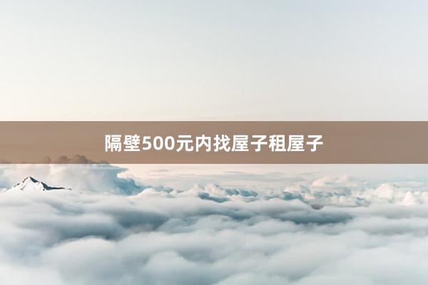 隔壁500元内找屋子租屋子