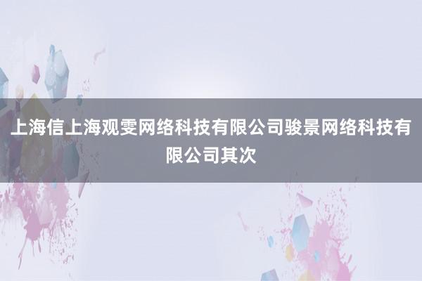 上海信上海观雯网络科技有限公司骏景网络科技有限公司其次
