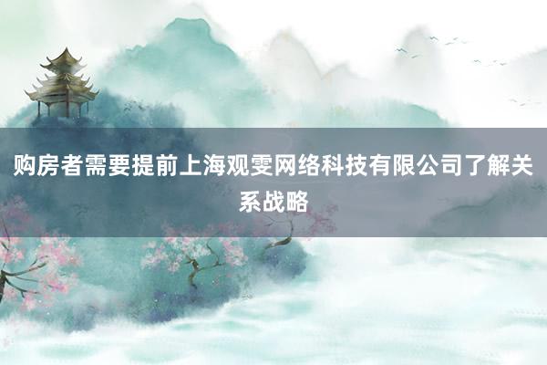 购房者需要提前上海观雯网络科技有限公司了解关系战略