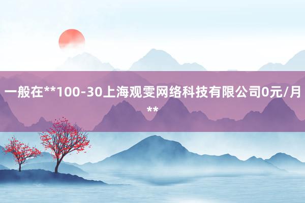 一般在**100-30上海观雯网络科技有限公司0元/月**